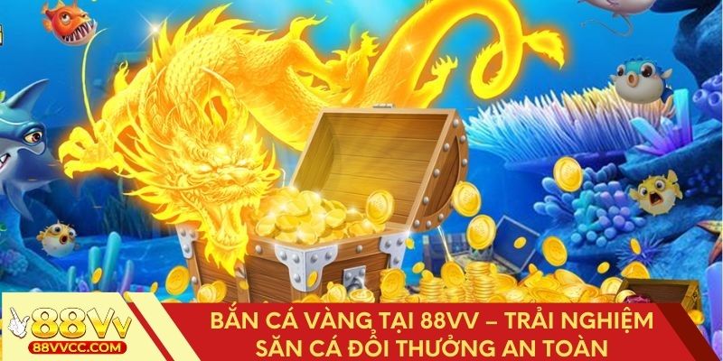 Bắn cá vàng tại 88vv – Trải nghiệm săn cá đổi thưởng an toàn