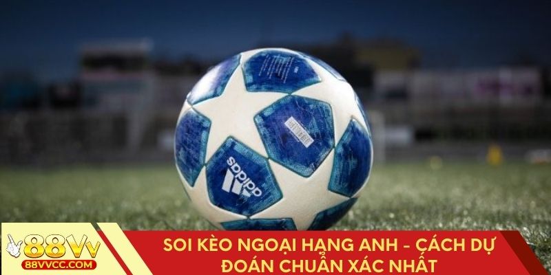 Phân tích soi kèo Ngoại hạng Anh dự đoán chính xác nhất